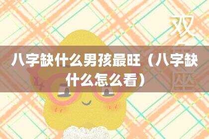 八字缺什么男孩最旺（八字缺什么怎么看）