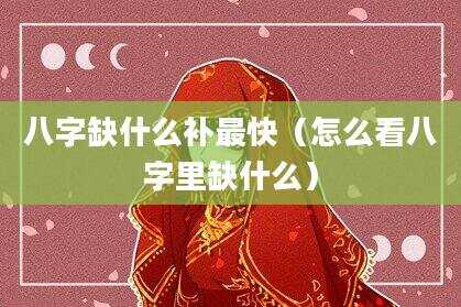 八字缺什么补最快（怎么看八字里缺什么）