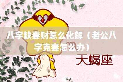 八字缺妻财怎么化解（老公八字克妻怎么办）