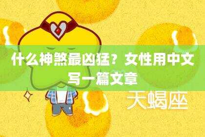 什么神煞最凶猛？女性用中文写一篇文章