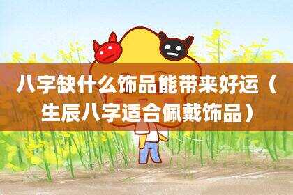 八字缺什么饰品能带来好运（生辰八字适合佩戴饰品）