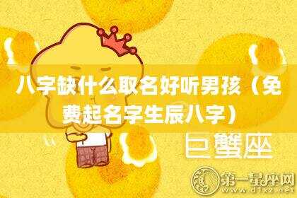 八字缺什么取名好听男孩（免费起名字生辰八字）