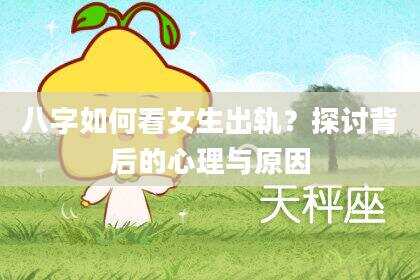 八字如何看女生出轨？探讨背后的心理与原因