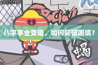 八字事业受阻，如何突破困境？
