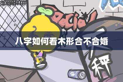 八字如何看木形合不合婚
