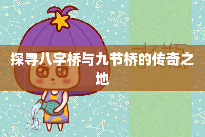 探寻八字桥与九节桥的传奇之地
