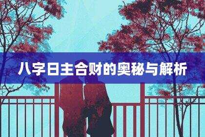 八字日主合财的奥秘与解析