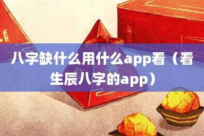 八字缺什么用什么app看（看生辰八字的app）