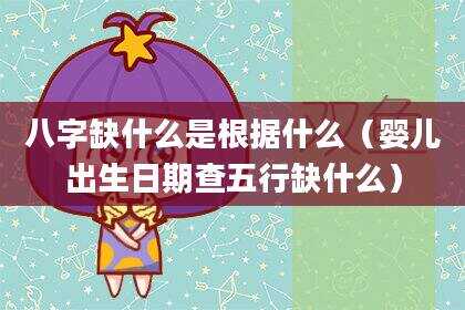 八字缺什么是根据什么（婴儿出生日期查五行缺什么）