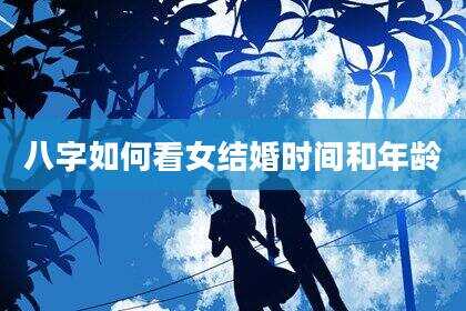 八字如何看女结婚时间和年龄