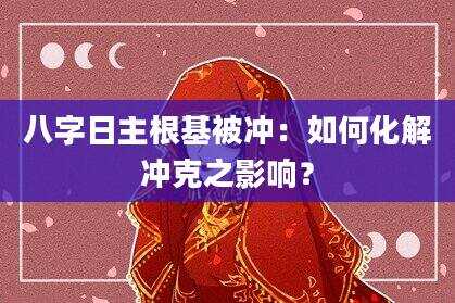八字日主根基被冲：如何化解冲克之影响？