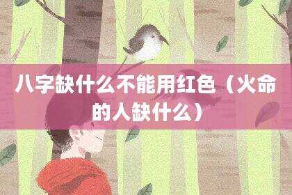 八字缺什么不能用红色（火命的人缺什么）