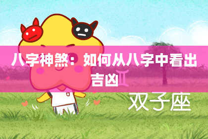 八字神煞：如何从八字中看出吉凶