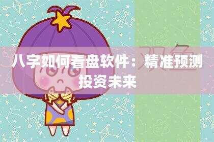 八字如何看盘软件：精准预测投资未来