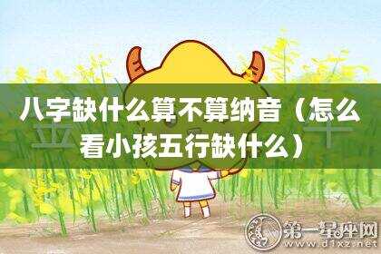 八字缺什么算不算纳音（怎么看小孩五行缺什么）