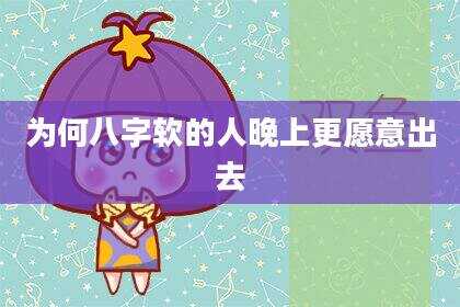 为何八字软的人晚上更愿意出去