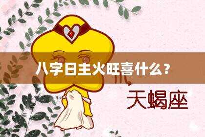 八字日主火旺喜什么？