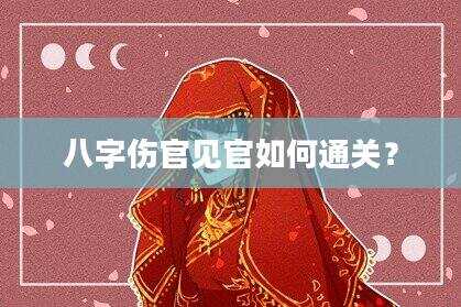 八字伤官见官如何通关？