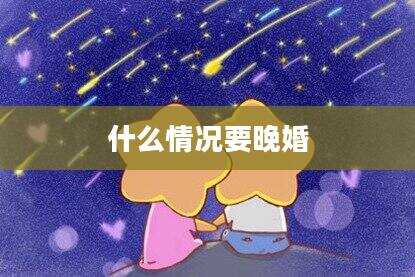 什么情况要晚婚