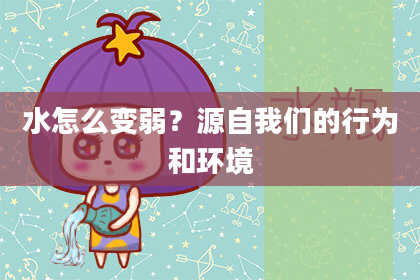 水怎么变弱？源自我们的行为和环境