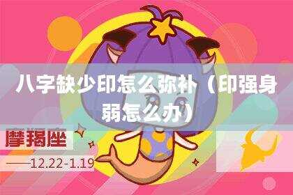 八字缺少印怎么弥补（印强身弱怎么办）