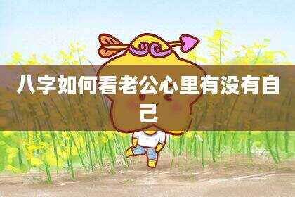 八字如何看老公心里有没有自己