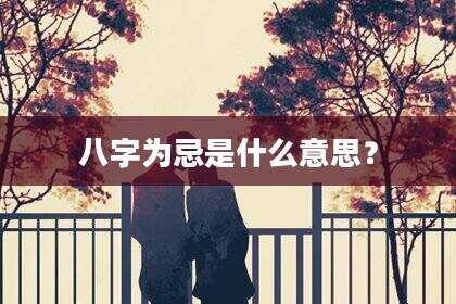 八字为忌是什么意思？