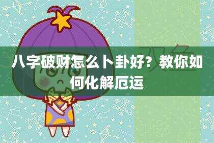 八字破财怎么卜卦好？教你如何化解厄运