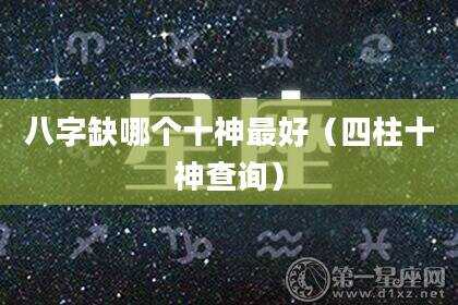 八字缺哪个十神最好（四柱十神查询）
