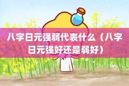 八字日元强弱代表什么（八字日元强好还是弱好）