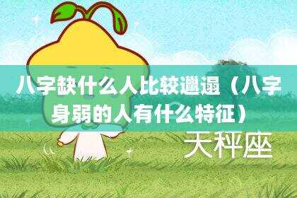 八字缺什么人比较邋遢（八字身弱的人有什么特征）