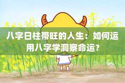 八字日柱带旺的人生：如何运用八字学洞察命运？