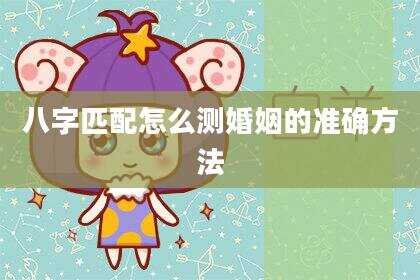 八字匹配怎么测婚姻的准确方法