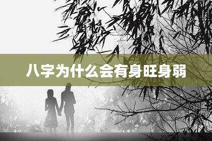 八字为什么会有身旺身弱