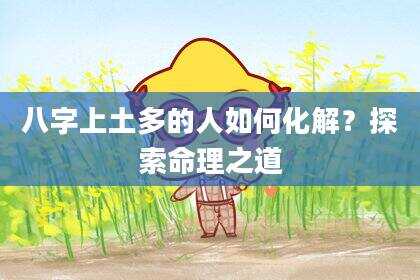 八字上土多的人如何化解？探索命理之道