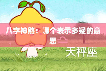 八字神煞：哪个表示多疑的意思