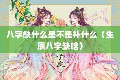八字缺什么是不是补什么（生辰八字缺啥）