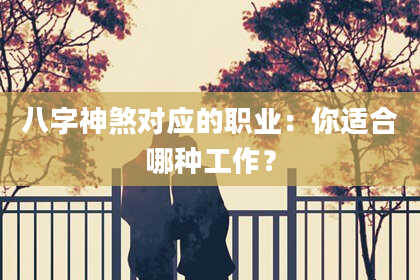 八字神煞对应的职业：你适合哪种工作？