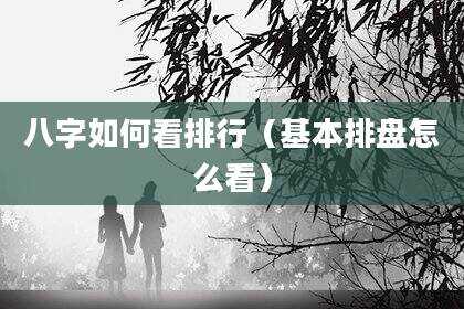 八字如何看排行（基本排盘怎么看）