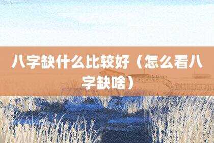 八字缺什么比较好（怎么看八字缺啥）