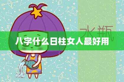 八字什么日柱女人最好用