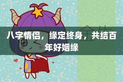 八字情侣，缘定终身，共结百年好姻缘
