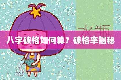八字破格如何算？破格率揭秘