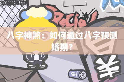 八字神煞：如何通过八字预测婚期？