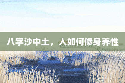 八字沙中土，人如何修身养性