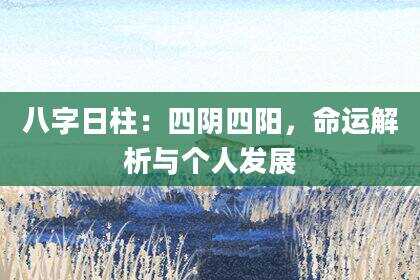 八字日柱：四阴四阳，命运解析与个人发展