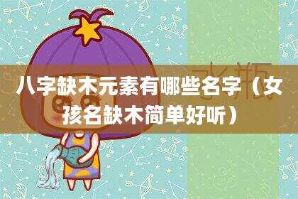 八字缺木元素有哪些名字（女孩名缺木简单好听）