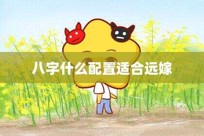 八字什么配置适合远嫁