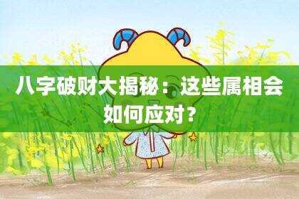 八字破财大揭秘：这些属相会如何应对？