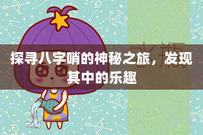 探寻八字哨的神秘之旅，发现其中的乐趣